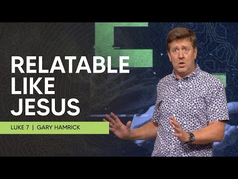 Relatable Like Jesus  |  Luke 7  |  Gary Hamrick