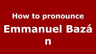 How to pronounce Emmanuel Baz&aacute;n