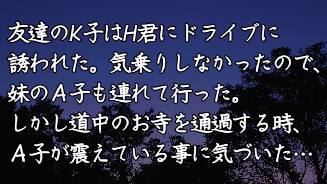 【修羅場　洒落怖】友達のK子はH君にドライブに誘われた。気乗りしなかったので、妹のＡ子も連れて行った。しかし道中のお寺を通過する時、Ａ子が震えている事に気づいた…　【修羅場・洒落怖のぞき見チャンネル】
