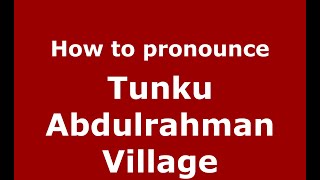 How to pronounce Tunku Abdulrahman Village