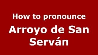 How to pronounce Arroyo De San Serván