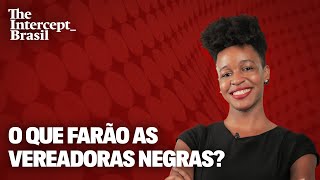 Elas chegaram às câmaras municipais. Agora, o que farão as vereadoras negras?
