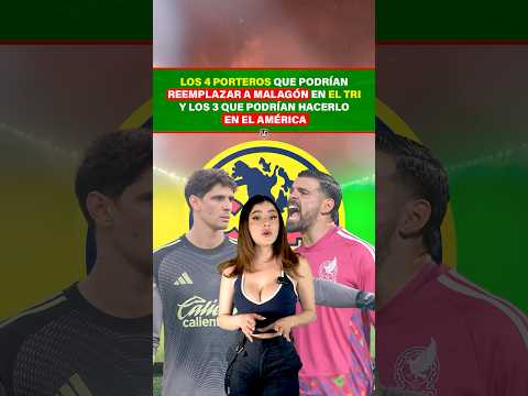 Los 4 porteros que podrían reemplazar a Malagón en el Tri y los 3 que podrían hacerlo en el América