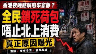 【廣東話】香港夜晚點解愈來愈靜？唔係淨係北上消費！真正原因係全民開始「鎖死荷包」