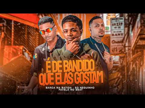 É DE BANDIDO QUE ELAS GOSTAS - BARCA NA BATIDA, EO NEGUINHO, FAVELA NO BEAT