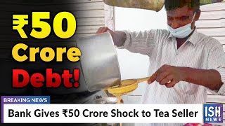 Bank Gives Rs 50 Crore Shock to Tea Seller