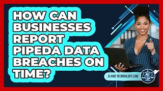 How Can Businesses Report PIPEDA Data Breaches On Time? - AI and Techn