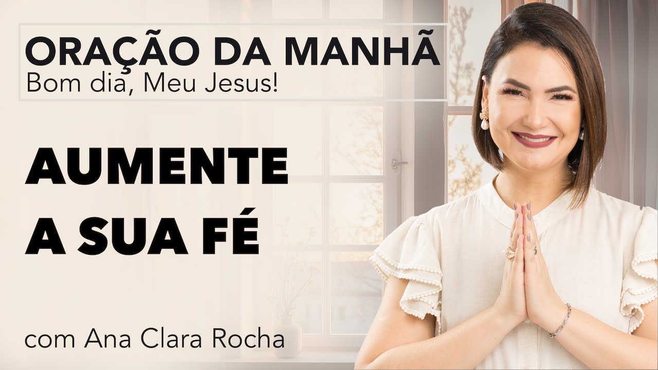 AUMENTE SUA FÉ - ORAÇÃO DA MANHÃ / Ana Clara Rocha