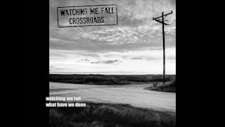 WATCHING ME FALL - crossroads - what have we done