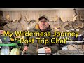 Some people have asked for a post trip discussion after My Wilderness Journey . Here you go folks!!