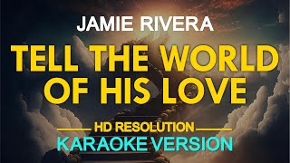 TELL THE WORLD OF HIS LOVE - Jamie Rivera (KARAOKE Version)