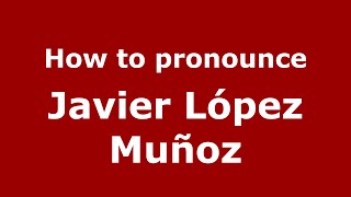 How to pronounce Javier López Muñoz