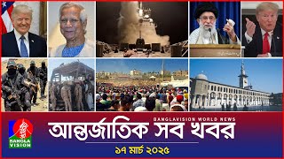 আন্তর্জাতিক সব খবর | Banglavision World News | 17 March 2025 | International News Bulletin