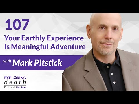 Exploring Death Podcast: Your Earthly Experience Is A Meaningful Adventure w Mark Pitstick – Ep 107