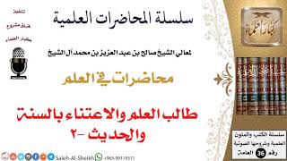 صورة طالب العلم والاعتناء بالسنة والحديث -2 لمعالي الشيخ صالح آل الشيخ - طلب العلم - كبار العلماء