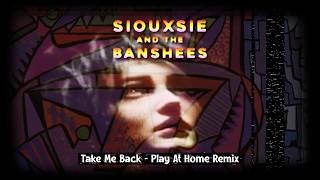 Siouxsie and the Banshees - Take Me Back - Play At Home Remix