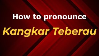 How to pronounce Kangkar Teberau