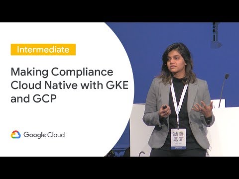 Making Compliance Cloud Native with GKE and GCP (Cloud Next ‘19 UK)