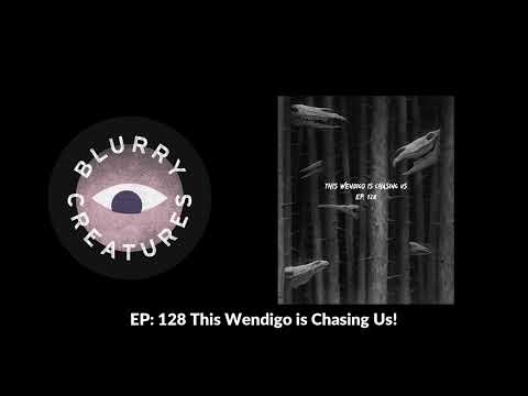 EP: 128 This Wendigo is Chasing Us! - Blurry Creatures