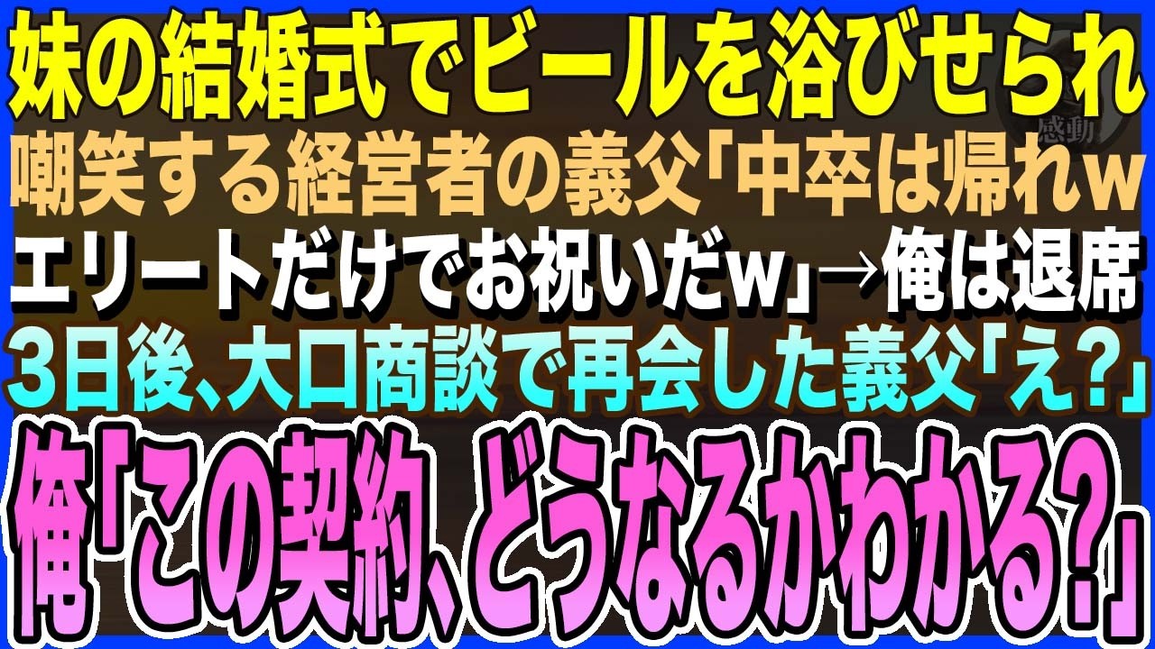 【感動する話】妹の結婚式で俺に頭からビールをぶっかけた経営者の義父「中卒は帰れwエリートだけでお祝いだｗ」→3日後、義父の会社の大口商談の場で俺と再会した義父「まさか？！」【泣ける話・いい話・朗読】