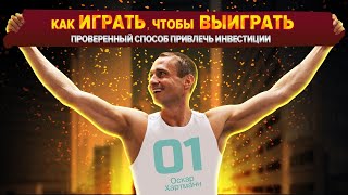 КАК играть, чтобы ВЫИГРАТЬ? Проверенный способ привлечь инвестиции / Оскар Хартманн