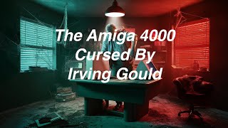 The Amiga 4000 Cursed by Irving Gould