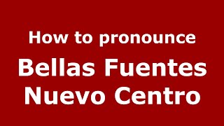 How to pronounce Bellas Fuentes Nuevo Centro
