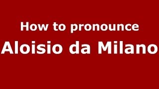 How to pronounce Aloisio Da Milano