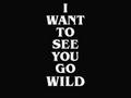 I WANT TO SEE YOU GO WILD!