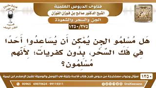 [375 /1350] هل مسلمو الجن يمكن أن يساعدوا أحدًا في فك السحر؟ الشيخ صالح الفوزان