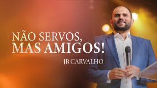 Não servos, mas Amigos! | JB Carvalho