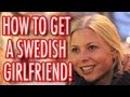 HOW TO GET A SWEDISH GIRLFRIEND 