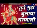 तुने मुझे बुलाया शेरावालिए Tune Mujhe Bulaya Sherabali