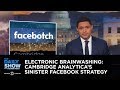 Electronic Brainwashing: Cambridge Analytica's Sinister Facebook Strategy | The Daily Show