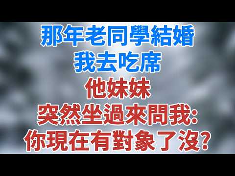 那年老同學結婚我去吃席，他的妹妹突然坐過來問我：你現在有對象了沒？想不想要一個？#講故事 #情感 #小說 #深夜淺讀 #夜讀人生 #爲人處世 #生活經驗 #人生智慧 #婚姻 #雪兒講故事 #情感故事