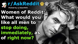Women of Reddit: What would you like all men to stop doing, immediately, as of right now?