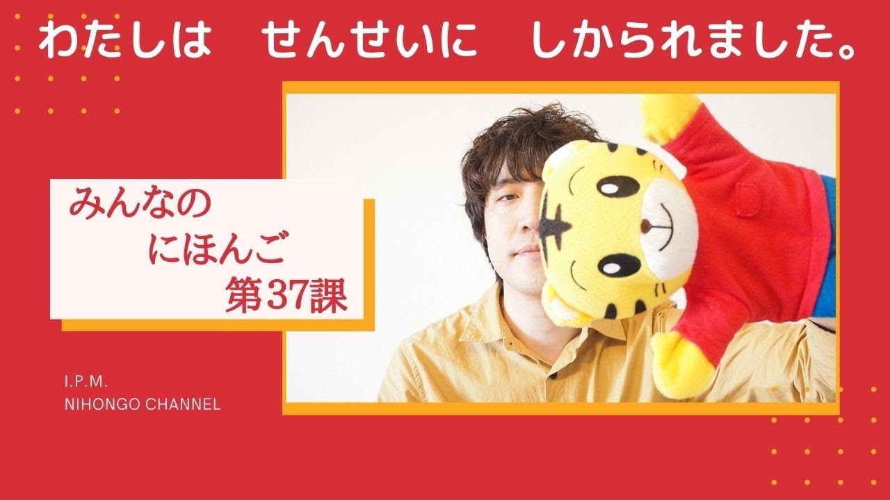 みんなのにほんご　37かをべんきょうしよう！「わたしは　せんせいに　しかられました。」