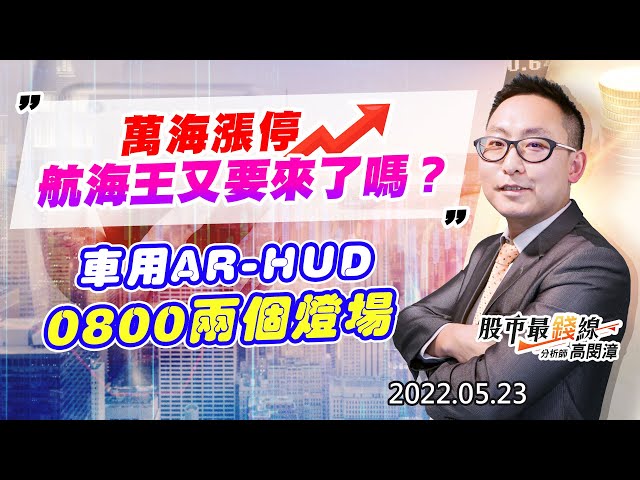 20220523《股市最錢線》#高閔漳 萬海漲停，航海王又要來了嗎？？””車用AR-HUD，0800兩個燈場