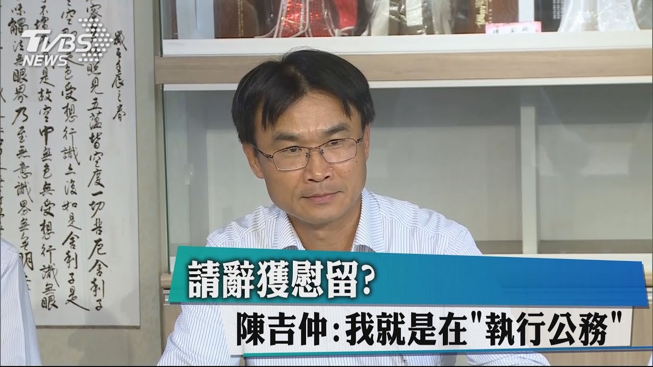 請辭獲慰留? 陳吉仲:我就是在「執行公務」