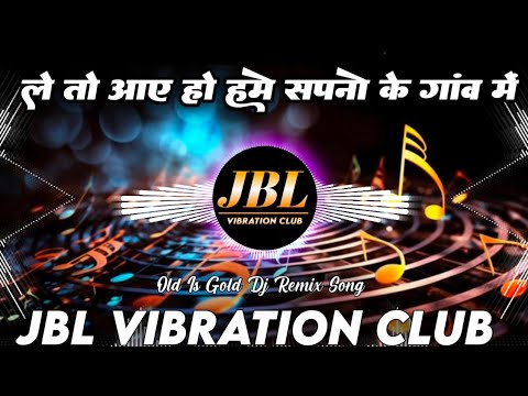 Le Toh Aaye Ho Hame Sapno Ke Gaon Mein Dj Remix || Old Hindi Dj Song || JBL Vibration Club Mix