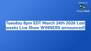 Tuesday 8pm EDT March 24th 2026 Last weeks Live Show WINNERS announced!
