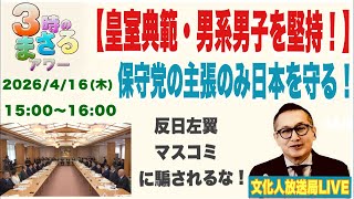 2026/4/16(木) 【皇室典範・男系男子を堅持！】保守党の主張のみ日本を守る！…他 文化人放送局LIVE 15:00~16:00『3時のまさるアワーMAX』