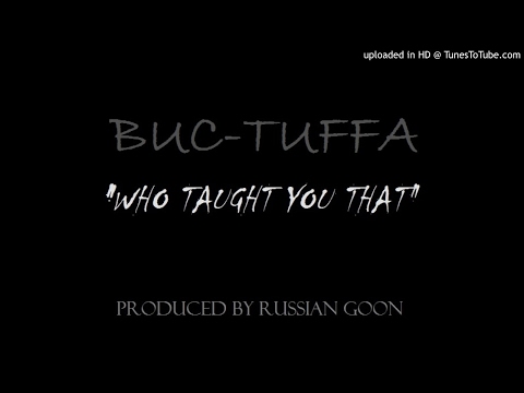 Who Taught You That (Buc-Tuffa) Produced by Russian Goon