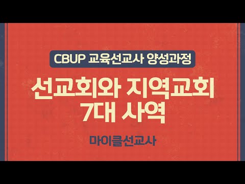 [CBUP 4세대] 3주차 :  선교회와 지역교회7대 사역_마이클 선교사