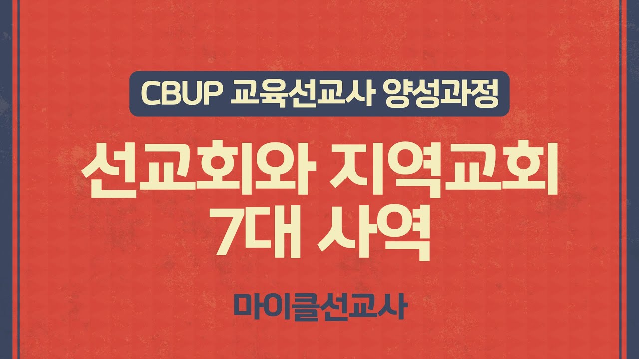 [CBUP 4세대] 3주차 :  선교회와 지역교회7대 사역_마이클 선교사