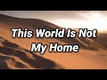 This World Is Not My Home (Lyrics) - Hymns To Him This World Is Not My Home (Lyrics)