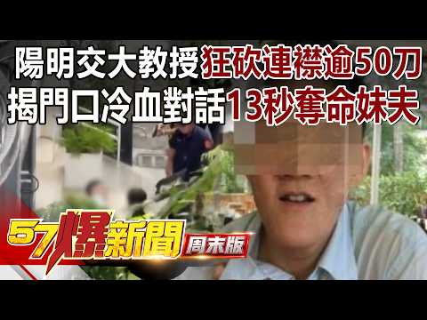 陽明交大教授「狂砍連襟逾50刀」像切五花肉....揭密門口冷血對話13秒奪命妹夫！ - 林裕豐 徐俊相《57爆新聞》20260718-1