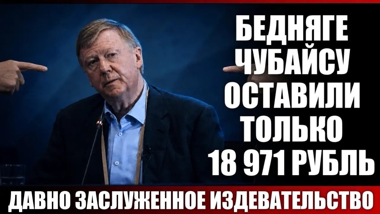 Бедняге Чубайсу оставили только 18971 рубль...