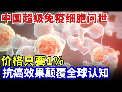 中国抗癌疗技术颠覆认知，超级免疫细胞精准杀癌，效果超靶向药300倍，价格只要1%！【科技中国】