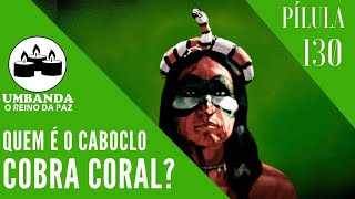 #Pílulas 130 - Quem é o Caboclo Cobra Coral